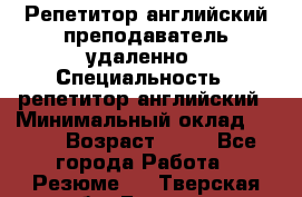 Репетитор английский преподаватель удаленно › Специальность ­ репетитор английский › Минимальный оклад ­ 700 › Возраст ­ 27 - Все города Работа » Резюме   . Тверская обл.,Бологое г.